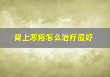 背上寒疼怎么治疗最好