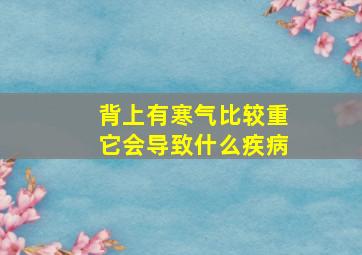 背上有寒气比较重它会导致什么疾病