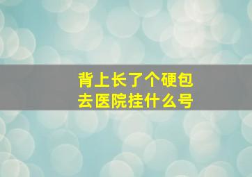 背上长了个硬包去医院挂什么号