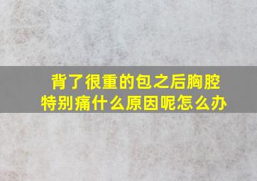 背了很重的包之后胸腔特别痛什么原因呢怎么办