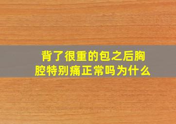 背了很重的包之后胸腔特别痛正常吗为什么