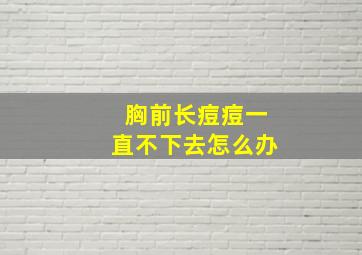 胸前长痘痘一直不下去怎么办