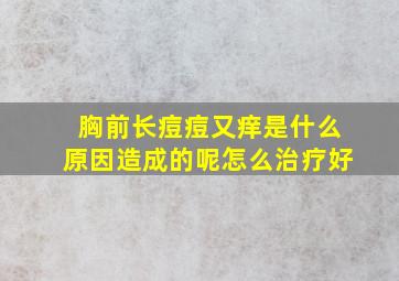 胸前长痘痘又痒是什么原因造成的呢怎么治疗好