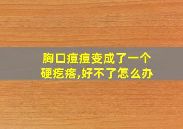 胸口痘痘变成了一个硬疙瘩,好不了怎么办