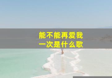 能不能再爱我一次是什么歌