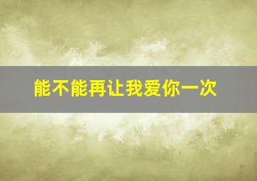 能不能再让我爱你一次