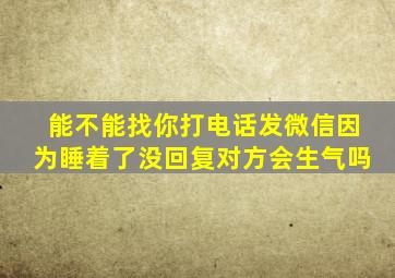 能不能找你打电话发微信因为睡着了没回复对方会生气吗