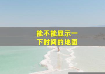 能不能显示一下时间的地图