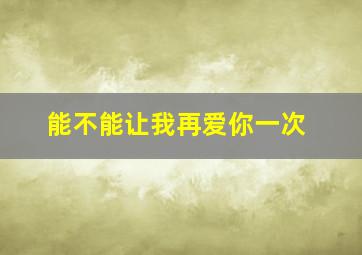 能不能让我再爱你一次