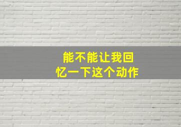 能不能让我回忆一下这个动作