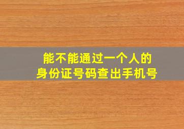 能不能通过一个人的身份证号码查出手机号