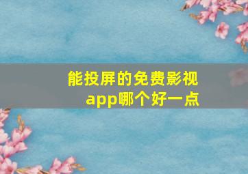 能投屏的免费影视app哪个好一点