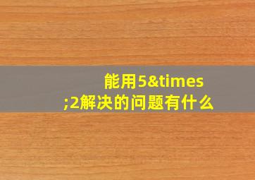 能用5×2解决的问题有什么