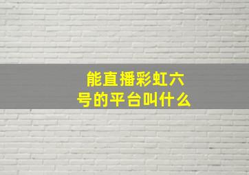 能直播彩虹六号的平台叫什么