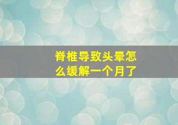 脊椎导致头晕怎么缓解一个月了