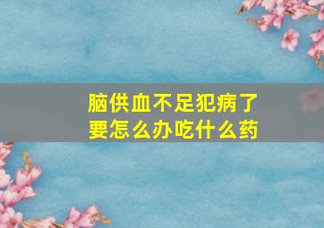 脑供血不足犯病了要怎么办吃什么药