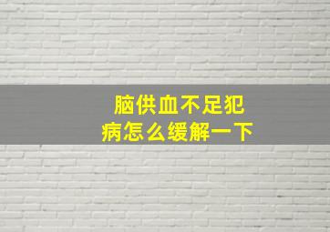 脑供血不足犯病怎么缓解一下