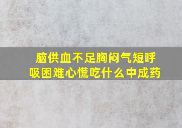 脑供血不足胸闷气短呼吸困难心慌吃什么中成药