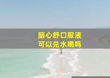 脑心舒口服液可以兑水喝吗