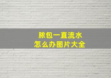 脓包一直流水怎么办图片大全