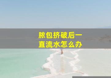 脓包挤破后一直流水怎么办