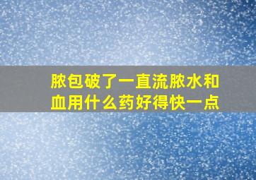 脓包破了一直流脓水和血用什么药好得快一点