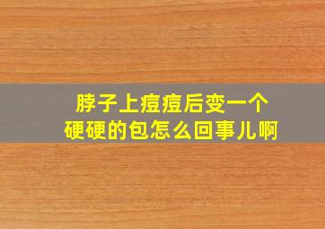 脖子上痘痘后变一个硬硬的包怎么回事儿啊