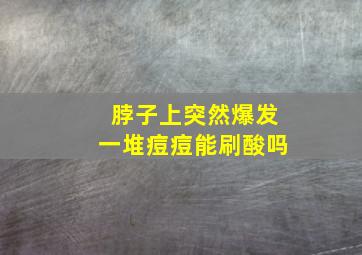 脖子上突然爆发一堆痘痘能刷酸吗