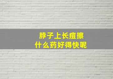 脖子上长痘擦什么药好得快呢