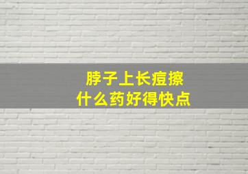 脖子上长痘擦什么药好得快点