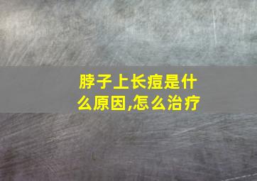 脖子上长痘是什么原因,怎么治疗