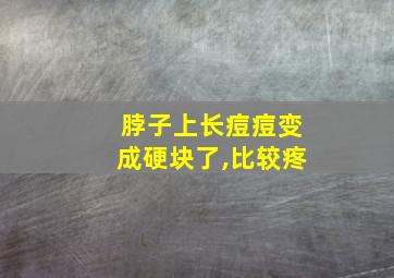 脖子上长痘痘变成硬块了,比较疼