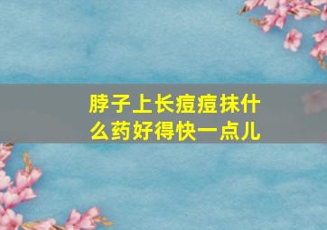 脖子上长痘痘抹什么药好得快一点儿