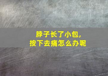 脖子长了小包,按下去痛怎么办呢