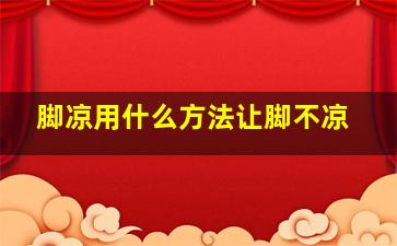 脚凉用什么方法让脚不凉