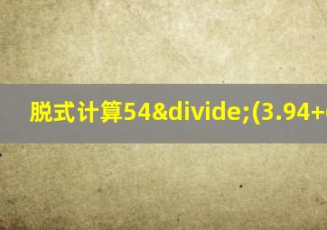 脱式计算54÷(3.94+6.86)