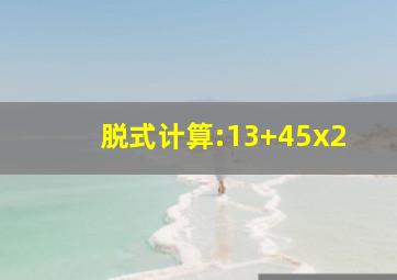 脱式计算:13+45x2