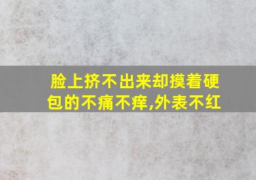 脸上挤不出来却摸着硬包的不痛不痒,外表不红