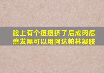 脸上有个痘痘挤了后成肉疙瘩发黑可以用阿达帕林凝胶