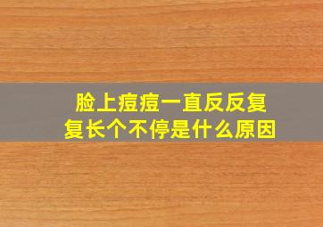 脸上痘痘一直反反复复长个不停是什么原因