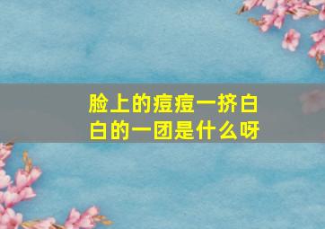 脸上的痘痘一挤白白的一团是什么呀