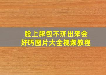 脸上脓包不挤出来会好吗图片大全视频教程