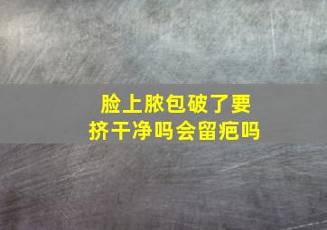 脸上脓包破了要挤干净吗会留疤吗