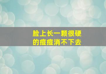 脸上长一颗很硬的痘痘消不下去