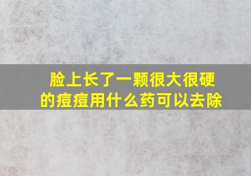 脸上长了一颗很大很硬的痘痘用什么药可以去除