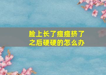 脸上长了痘痘挤了之后硬硬的怎么办