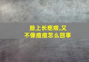 脸上长疙瘩,又不像痘痘怎么回事