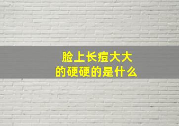 脸上长痘大大的硬硬的是什么