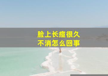 脸上长痘很久不消怎么回事