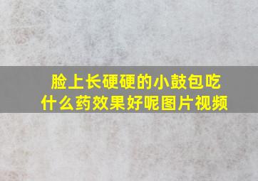 脸上长硬硬的小鼓包吃什么药效果好呢图片视频